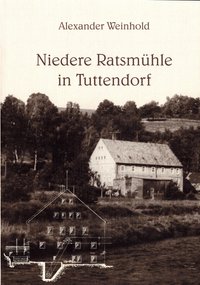Niedere Ratsmühle in Tuttendorf. Chronik ihrer Entwicklung bis zur Gegenwart