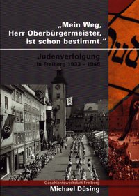 Mein Weg, Herr Oberbürgermeister ist schon bestimmt. Judenverfolgung in Freiberg 1933 - 1945