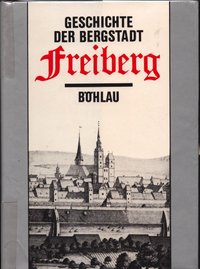 Geschichte der Bergstadt Freiberg. 800 Jahre Freiberg - vom Silberbergbau zum Montanwissenschaftlichen Zentrum